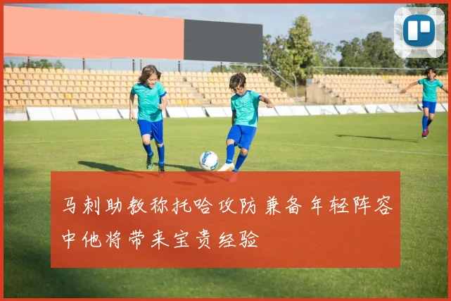 马刺助教称托哈攻防兼备年轻阵容中他将带来宝贵经验
