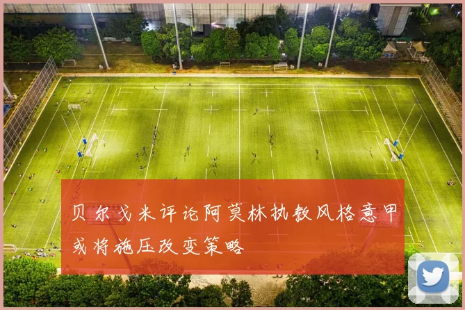 贝尔戈米评论阿莫林执教风格意甲或将施压改变策略