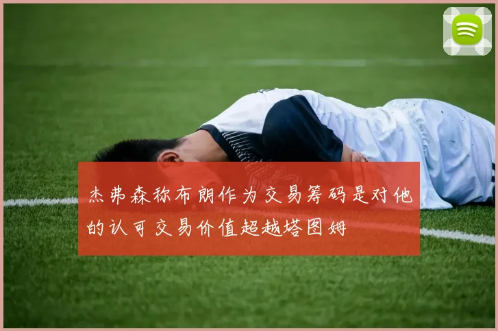 杰弗森称布朗作为交易筹码是对他的认可交易价值超越塔图姆