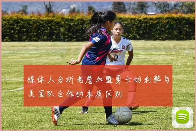 媒体人分析老詹加盟勇士的利弊与美国队合作的本质区别