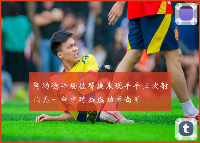 阿玛德半场被替换表现平平三次射门无一命中对抗成功率尚可