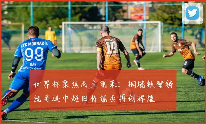 世界杯聚焦民主刚果：铜墙铁壁铸就奇迹中超旧将能否再创辉煌